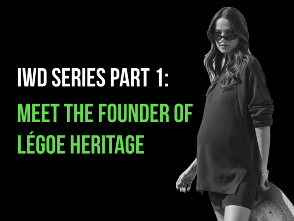 IWD SERIES: Meet the founder of LÉGOE HERITAGE